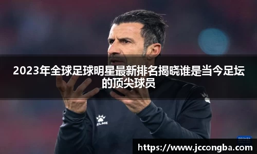 2023年全球足球明星最新排名揭晓谁是当今足坛的顶尖球员