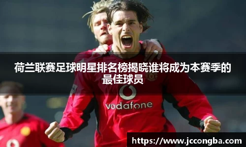 荷兰联赛足球明星排名榜揭晓谁将成为本赛季的最佳球员